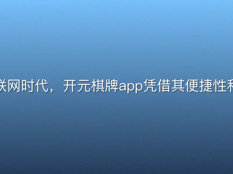 在移动互联网时代，开元棋牌app凭借其便捷性和丰富玩法